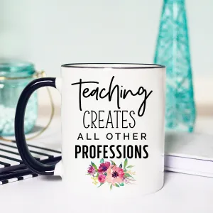 Teaching Creates All Other Professions, Back to School Mug, Cute Teacher Mug, Teacher Gift, Gift for Teacher